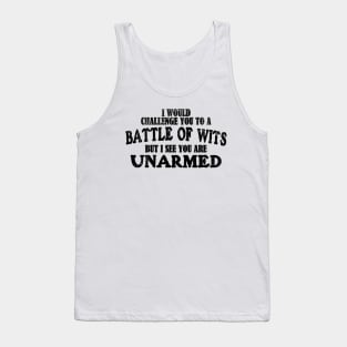 I Would Challenge You To A BATTLE OF WITS But I See You Are Unarmed Tank Top